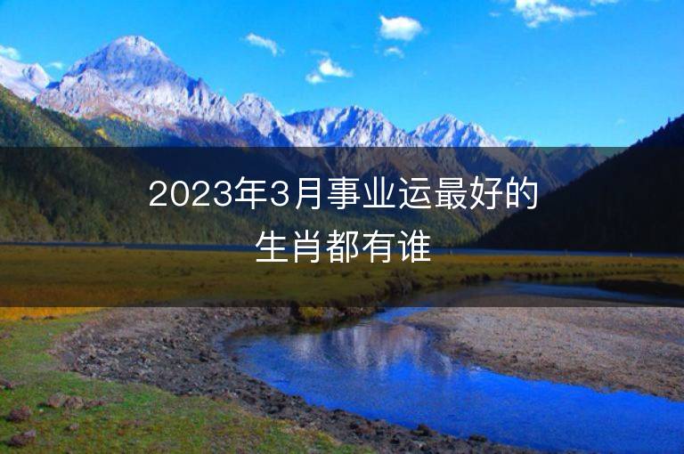 2023年3月事業運最好的生肖都有誰