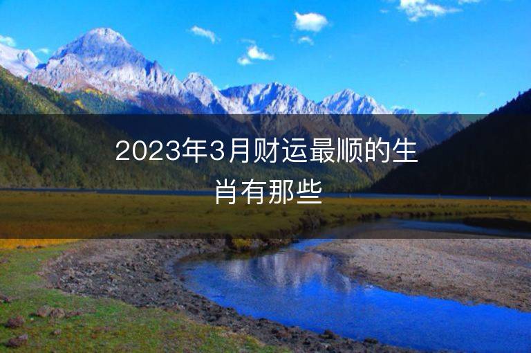 2023年3月財運最順的生肖有那些