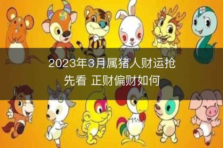 2023年3月屬豬人財運搶先看 正財偏財如何