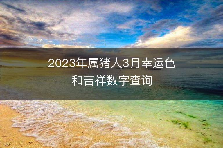 2023年屬豬人3月幸運色和吉祥數字查詢