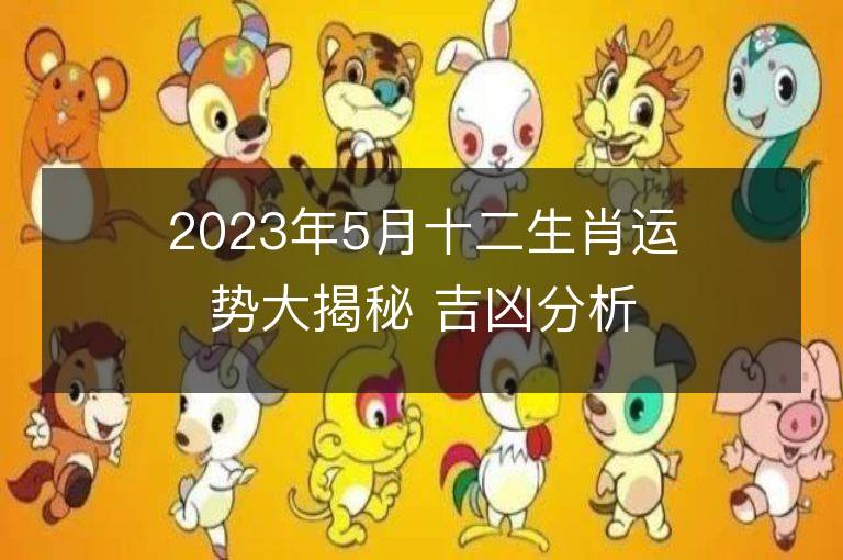 2023年5月十二生肖運勢大揭秘 吉兇分析