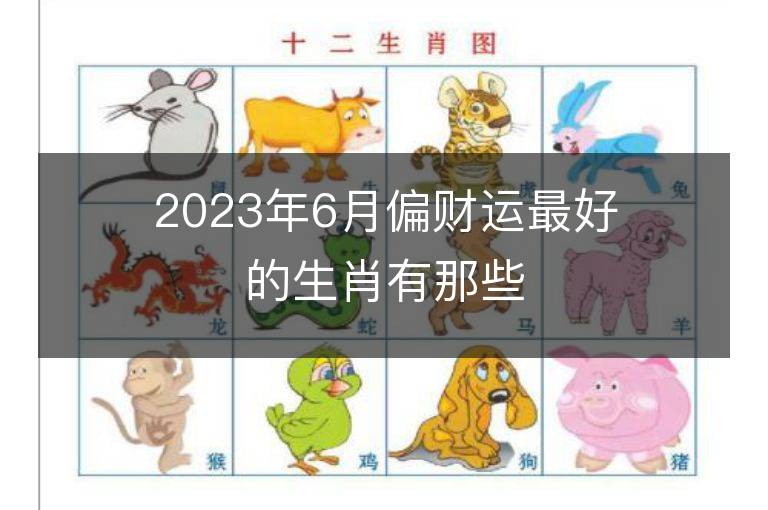 2023年6月偏財運最好的生肖有那些