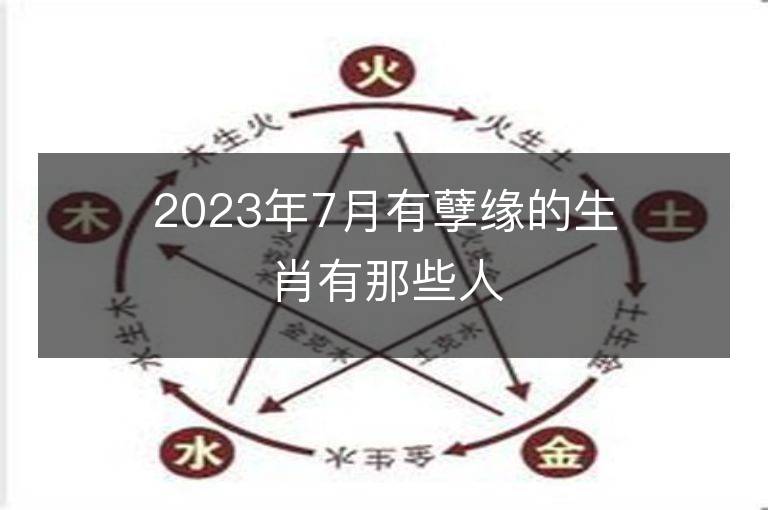 2023年7月有孽緣的生肖有那些人