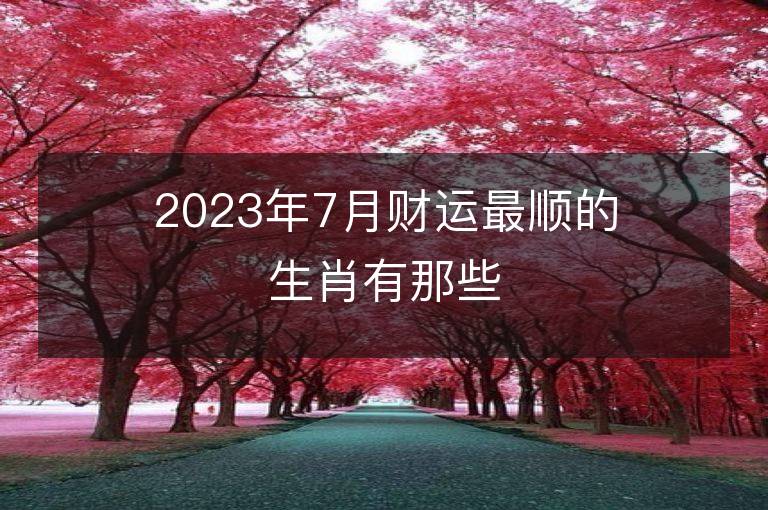 2023年7月財運最順的生肖有那些