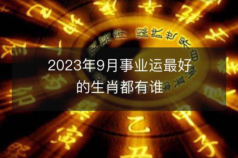 2023年9月事業運最好的生肖都有誰