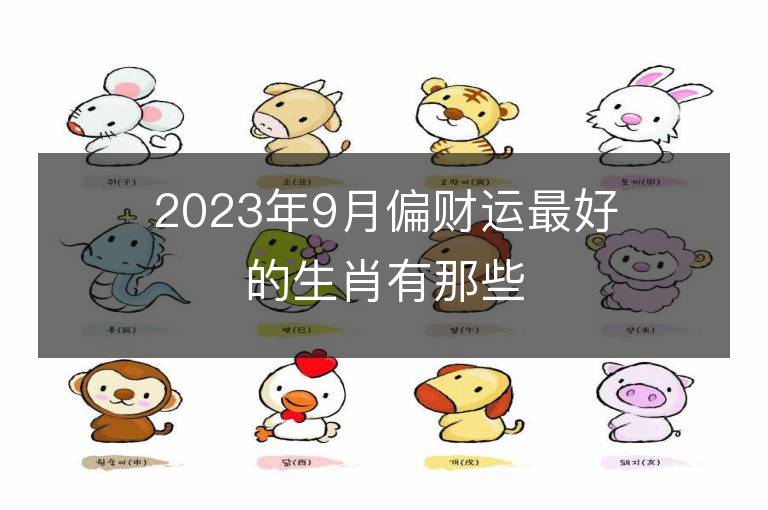 2023年9月偏財運最好的生肖有那些