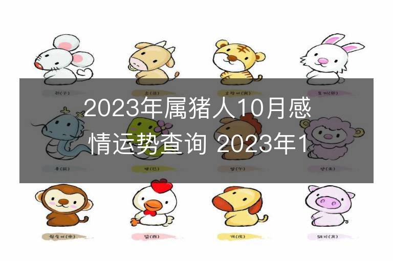 2023年屬豬人10月感情運勢查詢 2023年10月屬豬愛情運程詳解