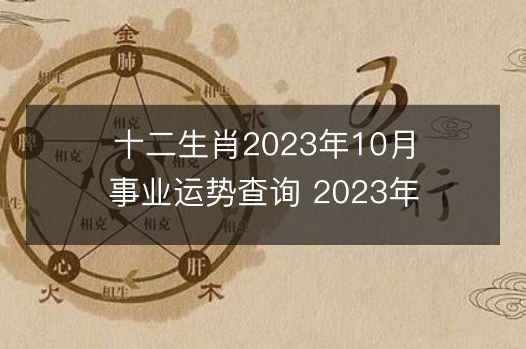 十二生肖2023年10月事業運勢查詢 2023年10月生肖事業運程詳解