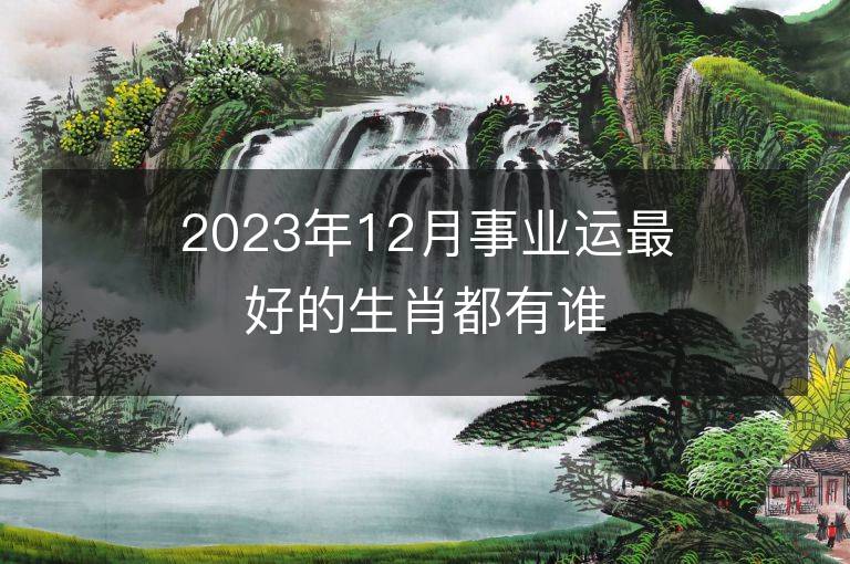 2023年12月事業運最好的生肖都有誰