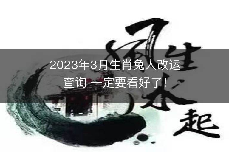 2023年3月生肖兔人改運查詢 一定要看好了！