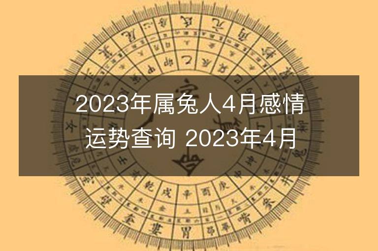 2023年屬兔人4月感情運勢查詢 2023年4月屬兔愛情運程詳解