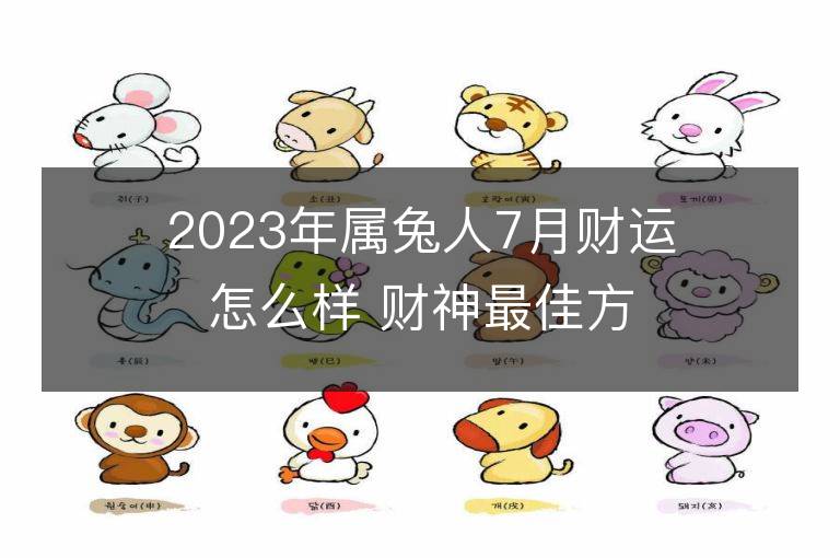 2023年屬兔人7月財(cái)運(yùn)怎么樣 財(cái)神最佳方位