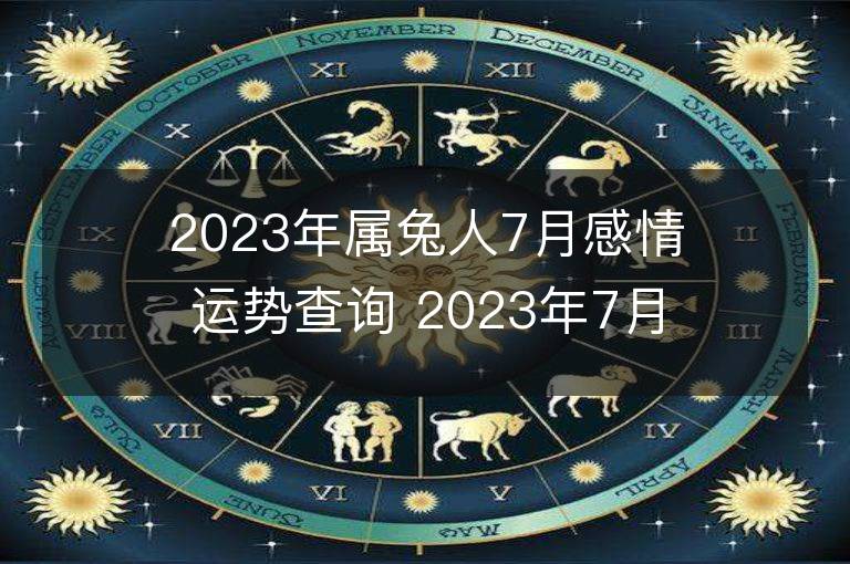 2023年屬兔人7月感情運(yùn)勢(shì)查詢(xún) 2023年7月屬兔愛(ài)情運(yùn)程詳解