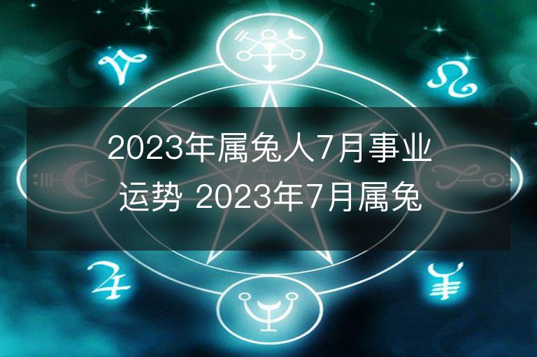 2023年屬兔人7月事業(yè)運(yùn)勢(shì) 2023年7月屬兔人事業(yè)運(yùn)程詳解