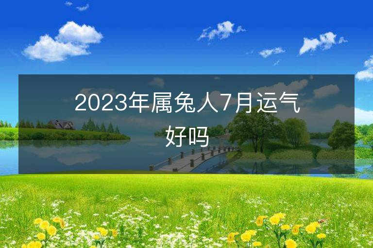 2023年屬兔人7月運氣好嗎