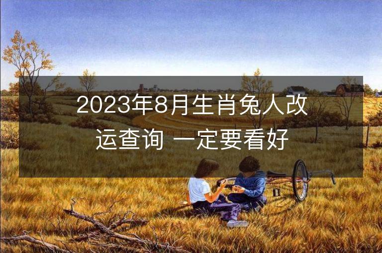 2023年8月生肖兔人改運查詢 一定要看好了！