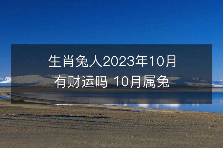 生肖兔人2023年10月有財運嗎 10月屬兔財運好不好