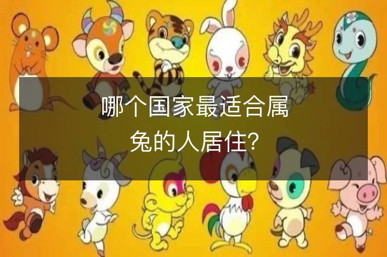 哪個國家最適合屬兔的人居住？