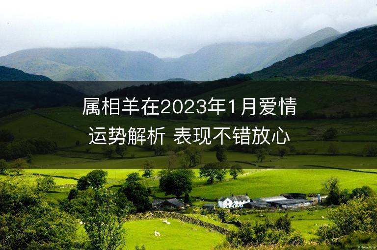 屬相羊在2023年1月愛(ài)情運(yùn)勢(shì)解析 表現(xiàn)不錯(cuò)放心大膽地愛(ài)