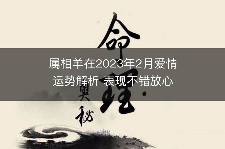 屬相羊在2023年2月愛情運勢解析 表現不錯放心大膽地愛