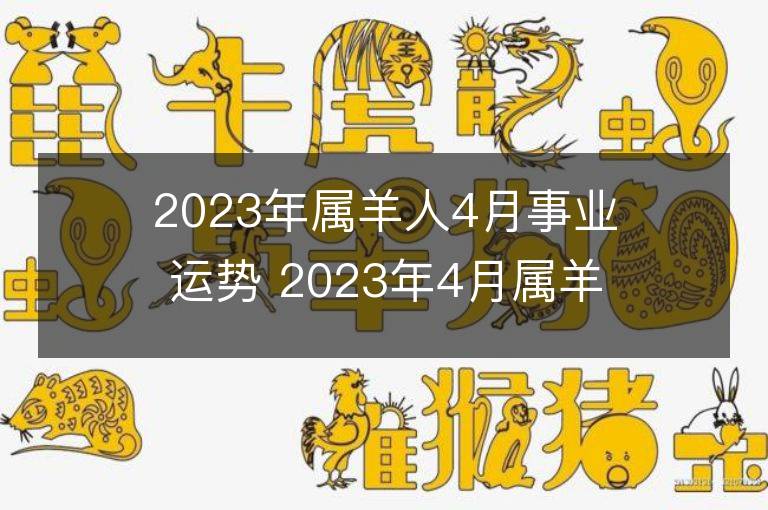 2023年屬羊人4月事業運勢 2023年4月屬羊人事業運程詳解