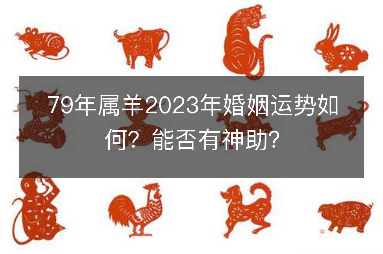 79年屬羊2023年婚姻運勢如何？能否有神助？