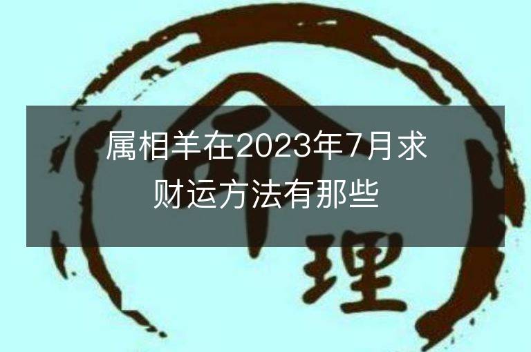 屬相羊在2023年7月求財(cái)運(yùn)方法有那些