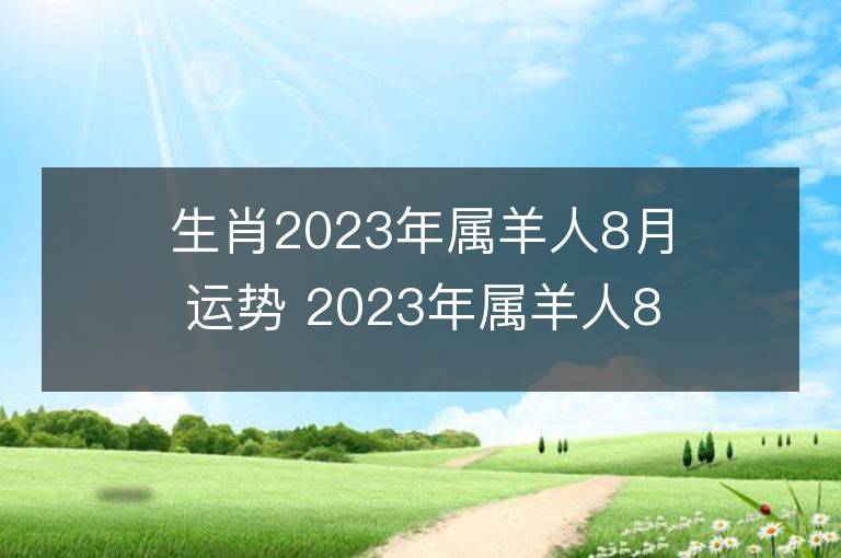 生肖2023年屬羊人8月運勢 2023年屬羊人8月運程如何