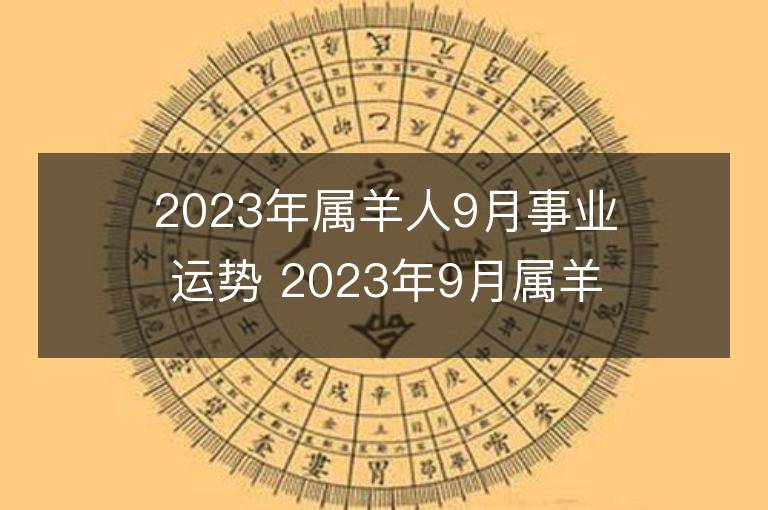 2023年屬羊人9月事業(yè)運(yùn)勢 2023年9月屬羊人事業(yè)運(yùn)程詳解