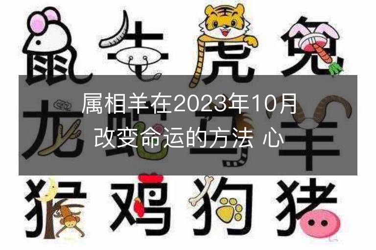 屬相羊在2023年10月改變命運的方法 心存善良福報自來