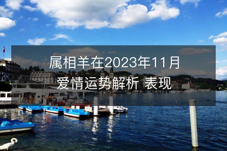 屬相羊在2023年11月愛情運勢解析 表現不錯放心大膽地愛