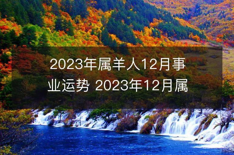 2023年屬羊人12月事業運勢 2023年12月屬羊人事業運程詳解