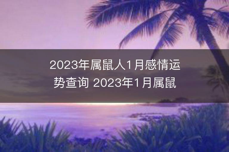 2023年屬鼠人1月感情運勢查詢 2023年1月屬鼠愛情運程詳解