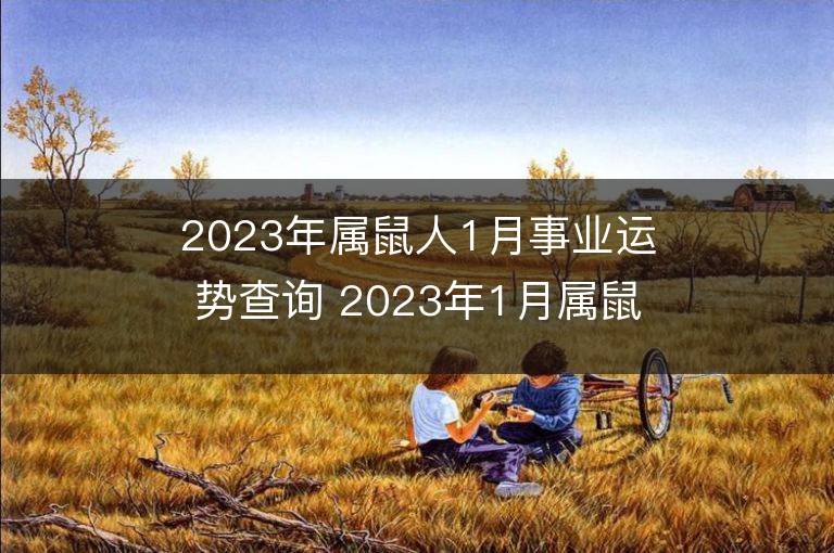 2023年屬鼠人1月事業運勢查詢 2023年1月屬鼠人事業運程詳解