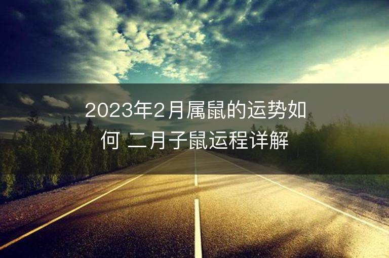 2023年2月屬鼠的運勢如何 二月子鼠運程詳解