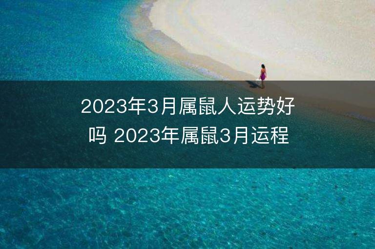 2023年3月屬鼠人運(yùn)勢(shì)好嗎 2023年屬鼠3月運(yùn)程如何