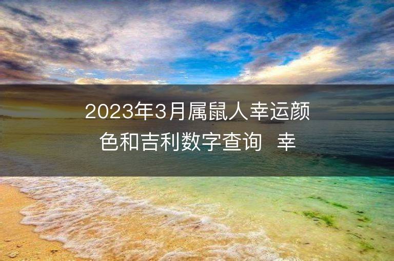 2023年3月屬鼠人幸運顏色和吉利數字查詢  幸運密碼是什么