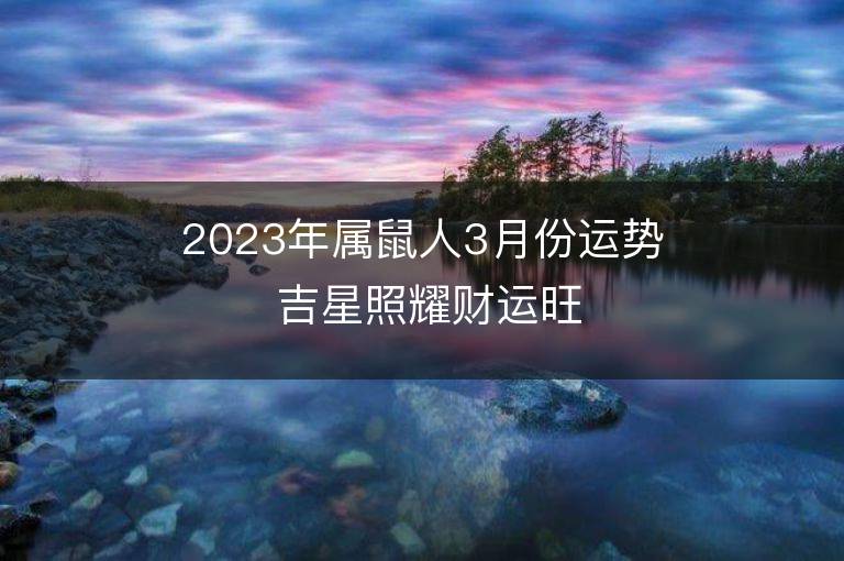 2023年屬鼠人3月份運勢 吉星照耀財運旺