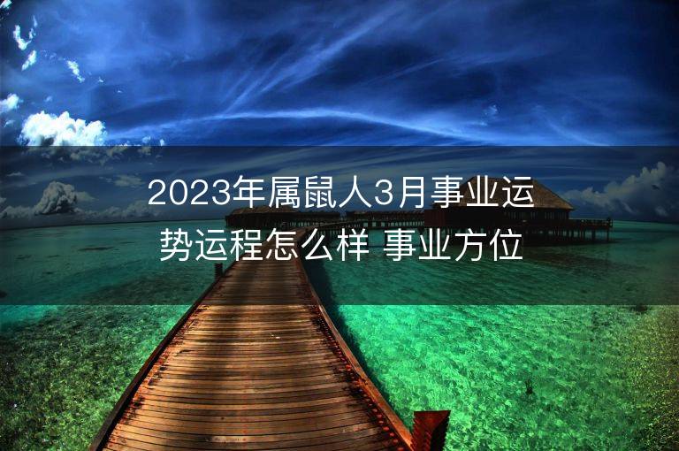 2023年屬鼠人3月事業(yè)運(yùn)勢運(yùn)程怎么樣 事業(yè)方位在哪里