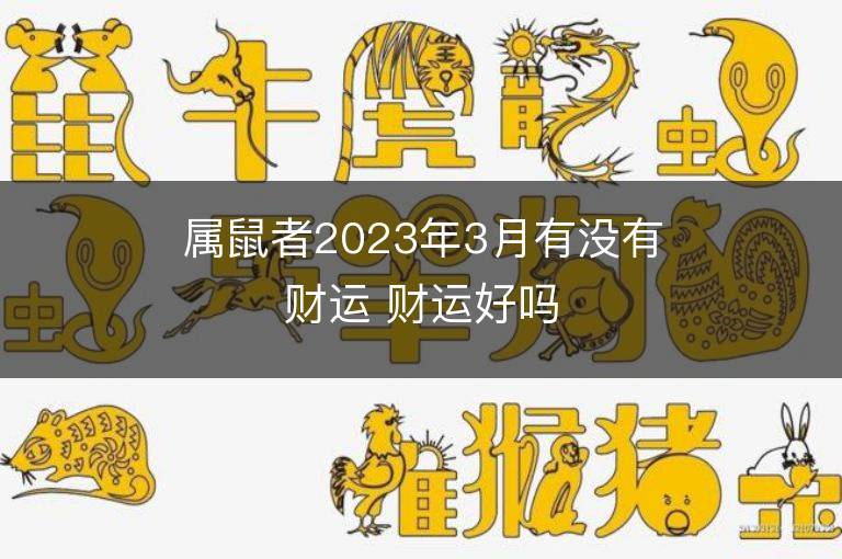 屬鼠者2023年3月有沒有財運(yùn) 財運(yùn)好嗎