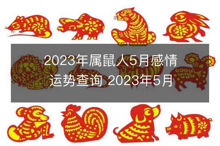 2023年屬鼠人5月感情運勢查詢 2023年5月屬鼠愛情運程詳解