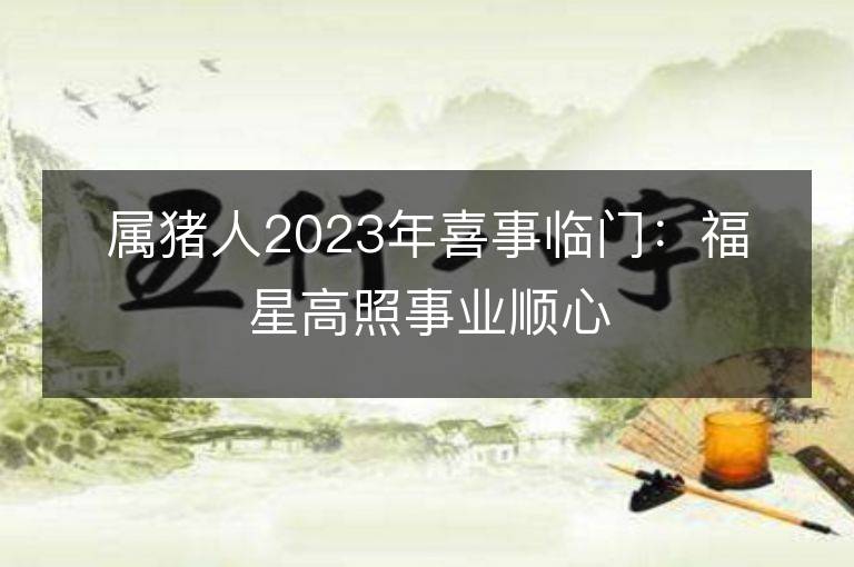 屬豬人2023年喜事臨門：福星高照事業順心