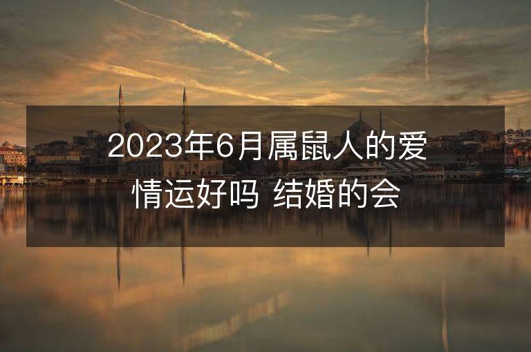 2023年6月屬鼠人的愛情運好嗎 結婚的會出軌嗎