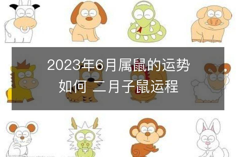 2023年6月屬鼠的運(yùn)勢(shì)如何 二月子鼠運(yùn)程詳解