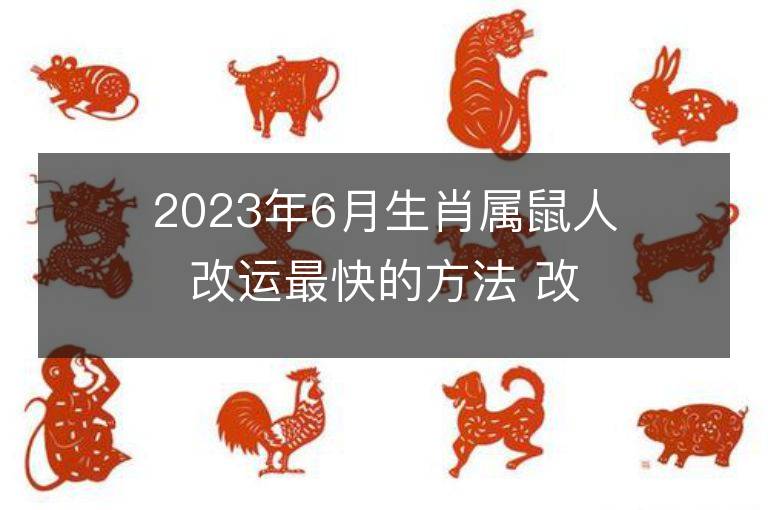 2023年6月生肖屬鼠人改運最快的方法 改運招財法運