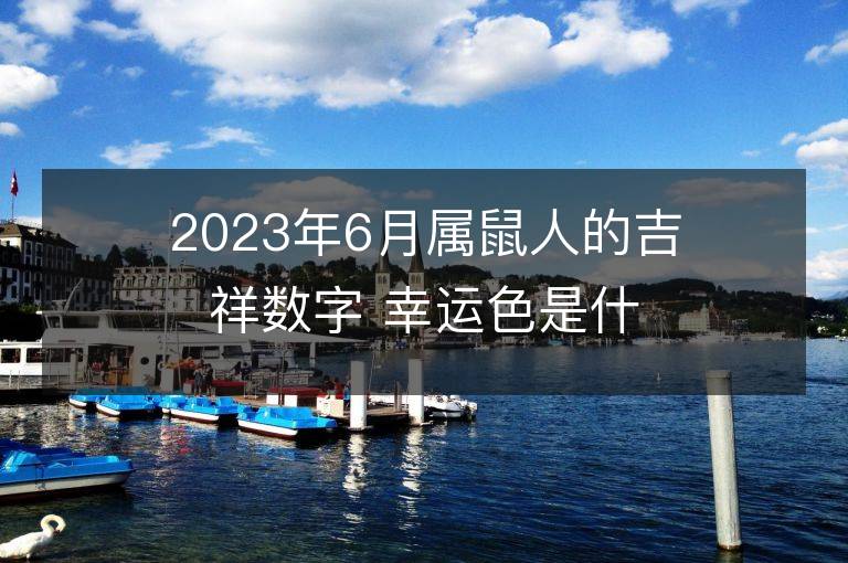 2023年6月屬鼠人的吉祥數(shù)字 幸運色是什么