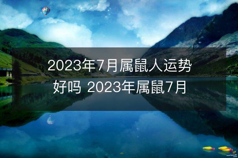 2023年7月屬鼠人運(yùn)勢好嗎 2023年屬鼠7月運(yùn)程如何