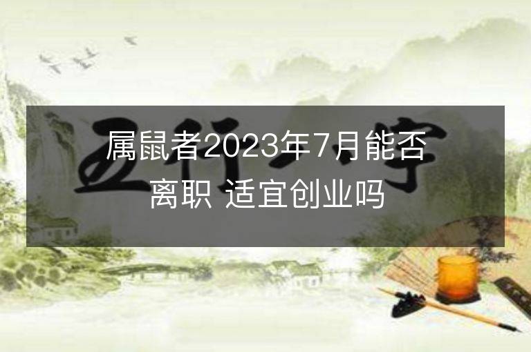 屬鼠者2023年7月能否離職 適宜創(chuàng)業(yè)嗎