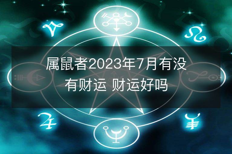 屬鼠者2023年7月有沒有財運 財運好嗎