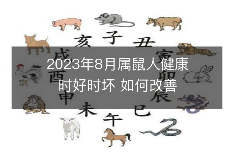 2023年8月屬鼠人健康時(shí)好時(shí)壞 如何改善霉運(yùn)